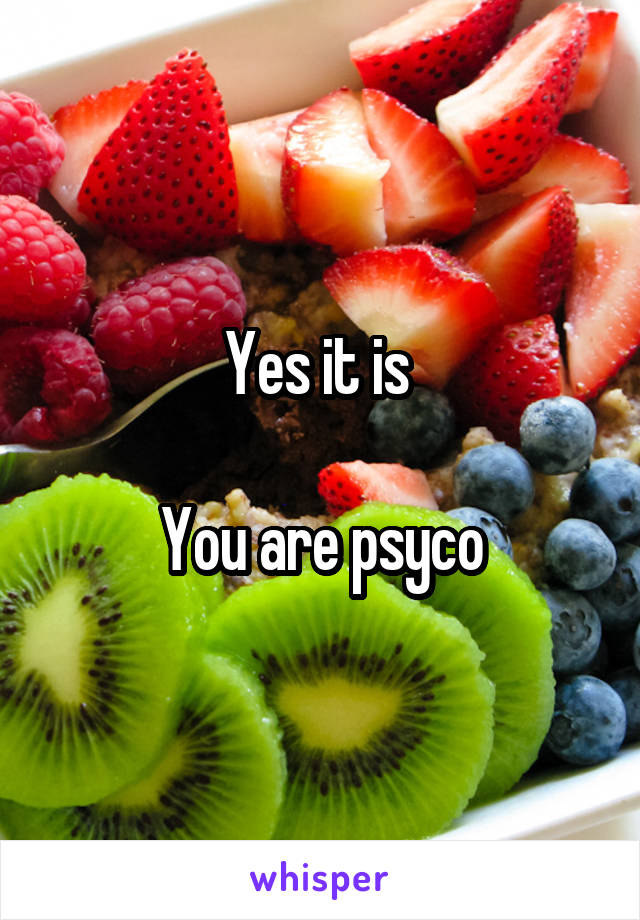 Yes it is 

You are psyco