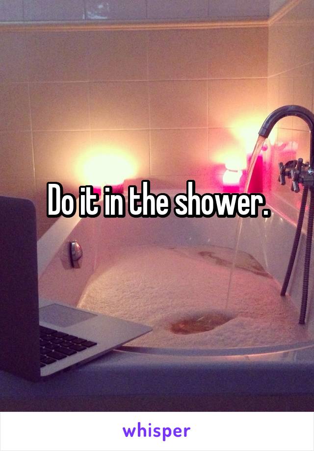 Do it in the shower.
