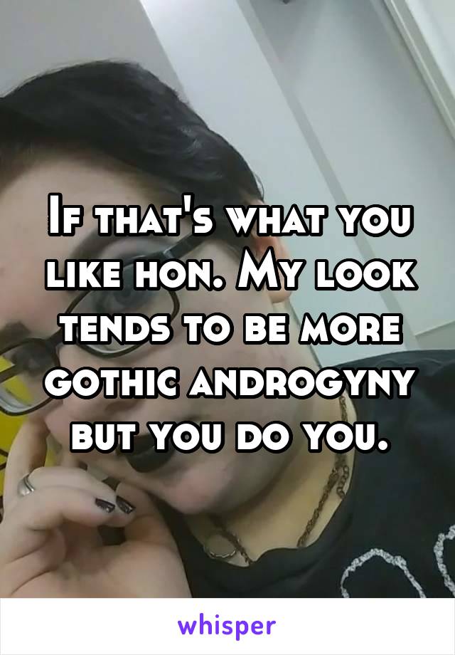 If that's what you like hon. My look tends to be more gothic androgyny but you do you.