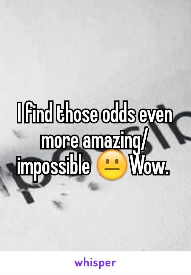 I find those odds even more amazing/impossible 😐Wow. 