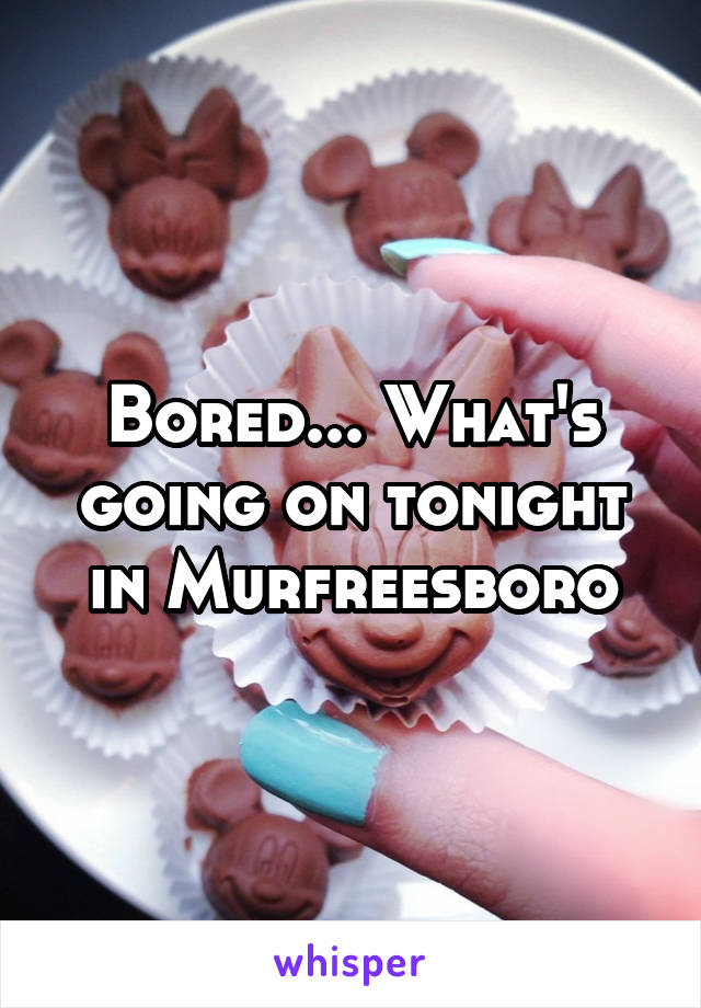 Bored... What's going on tonight in Murfreesboro