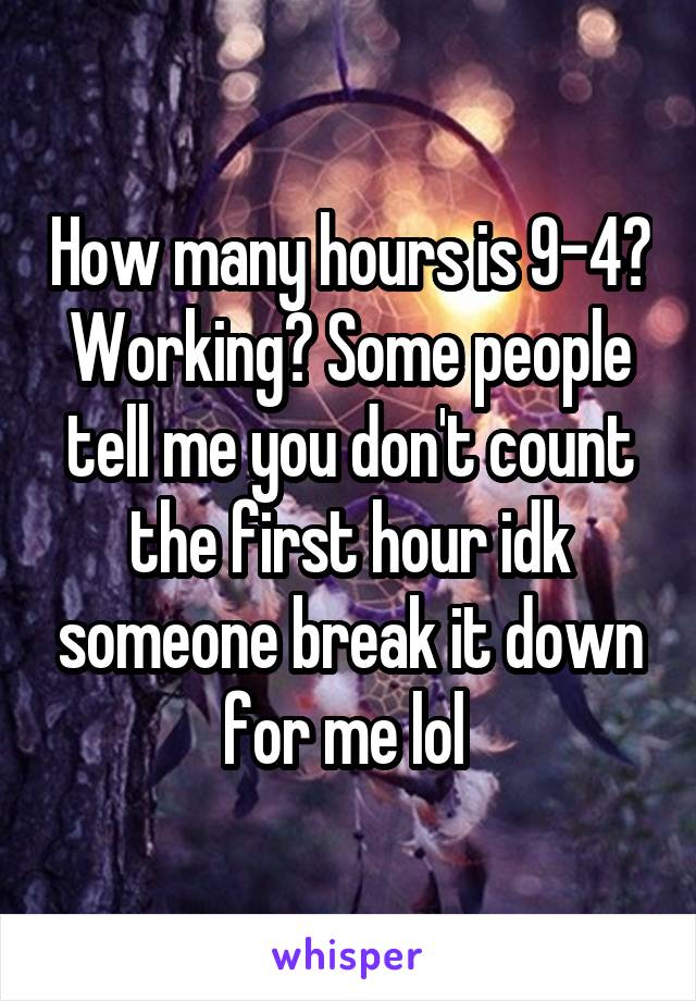 How many hours is 9-4? Working? Some people tell me you don't count the first hour idk someone break it down for me lol 
