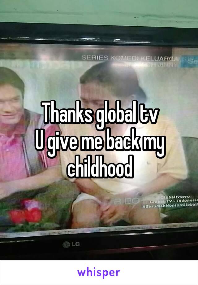 Thanks global tv
U give me back my childhood