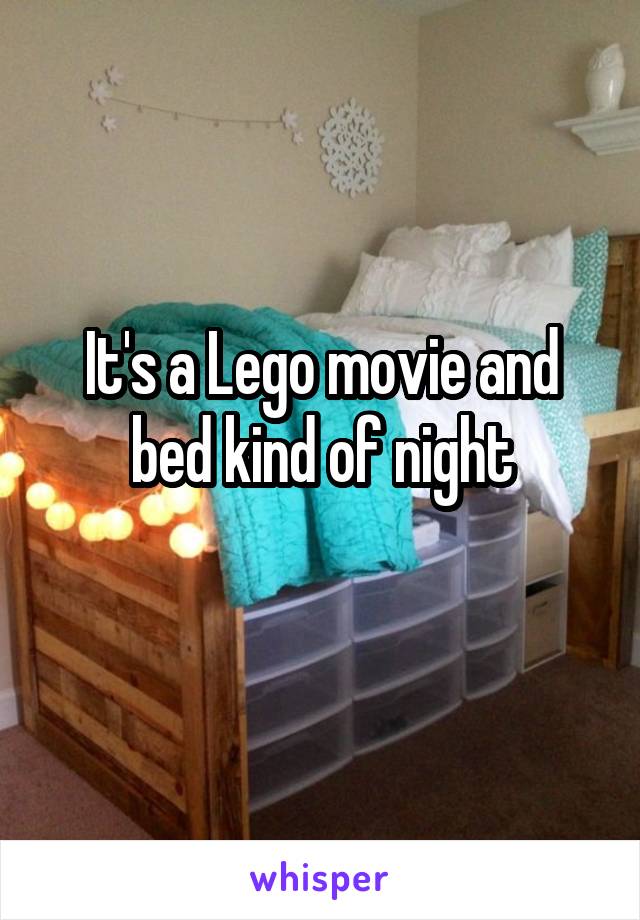 It's a Lego movie and bed kind of night
