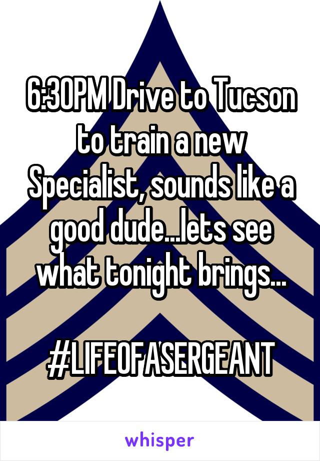 6:30PM Drive to Tucson to train a new Specialist, sounds like a good dude...lets see what tonight brings...

#LIFEOFASERGEANT