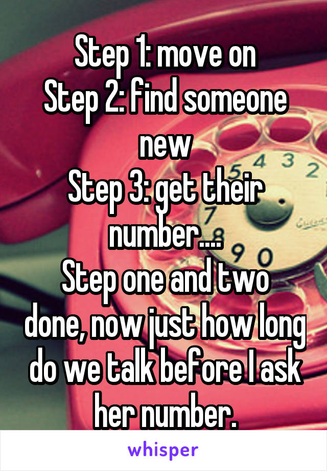 Step 1: move on
Step 2: find someone new
Step 3: get their number....
Step one and two done, now just how long do we talk before I ask her number.