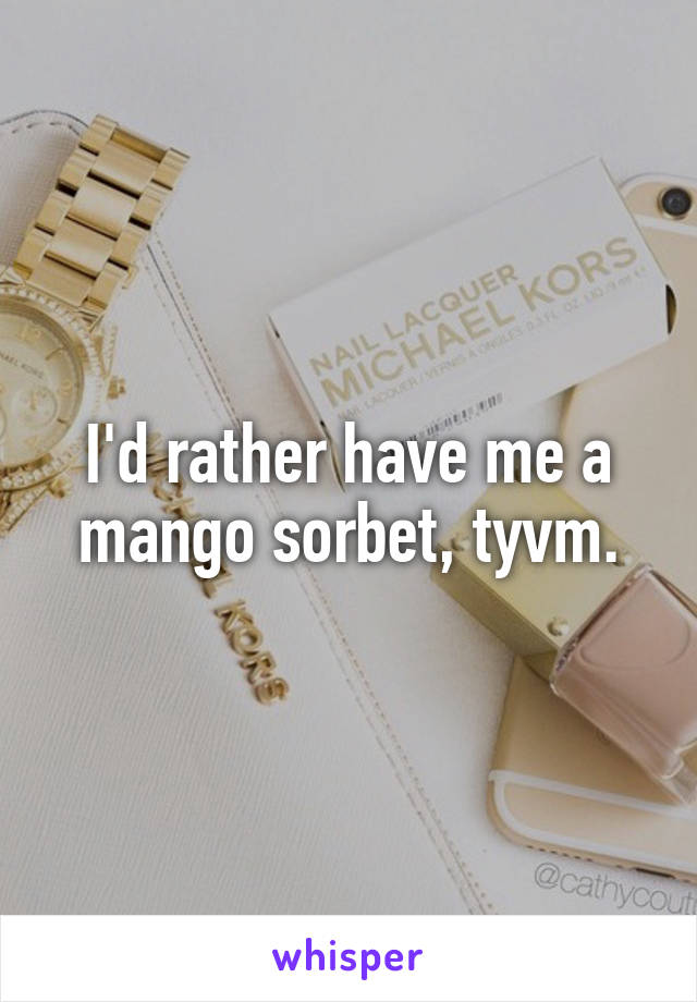I'd rather have me a mango sorbet, tyvm.