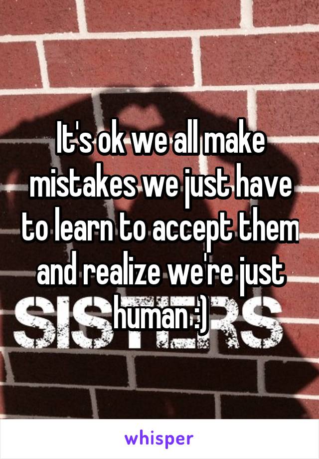 It's ok we all make mistakes we just have to learn to accept them and realize we're just human :)
