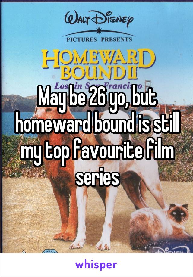 May be 26 yo, but homeward bound is still my top favourite film series