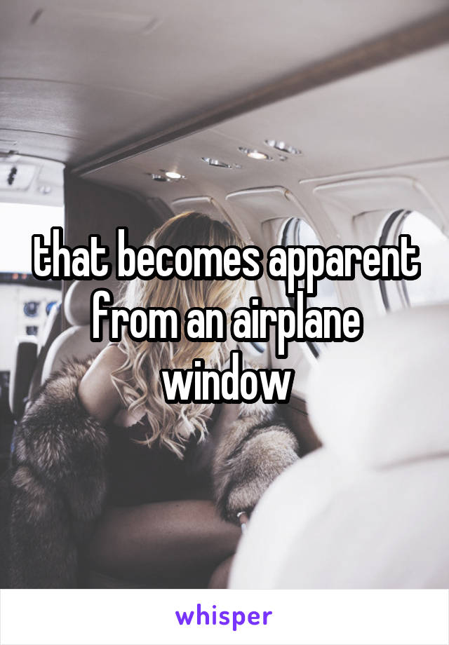 that becomes apparent from an airplane window