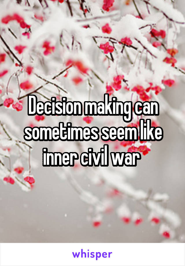 Decision making can sometimes seem like inner civil war 