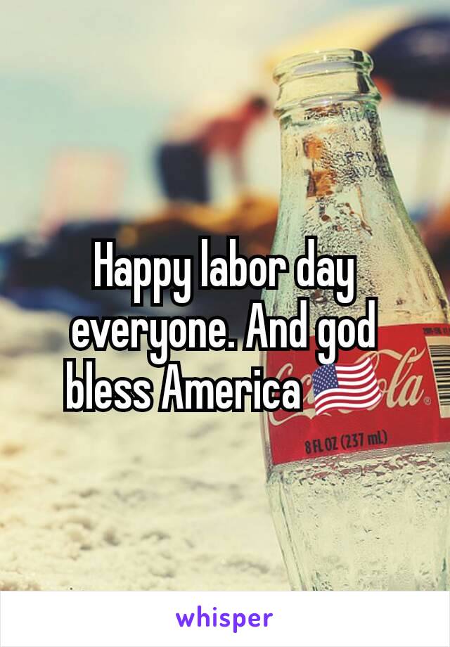 Happy labor day everyone. And god bless America 🇺🇸