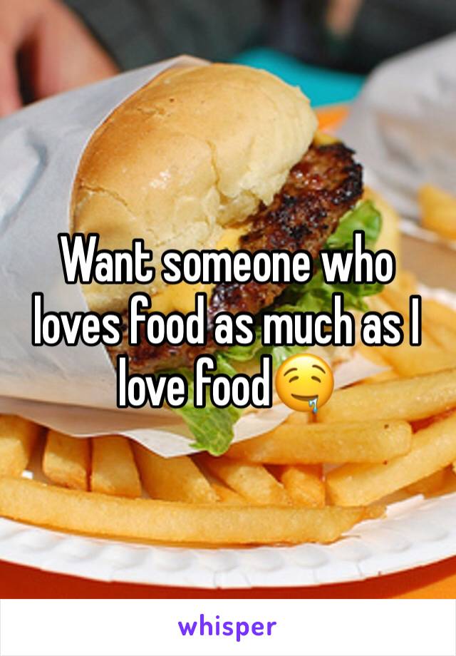 Want someone who loves food as much as I love food🤤