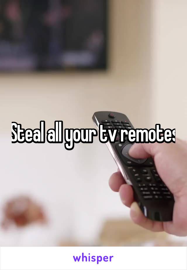 Steal all your tv remotes