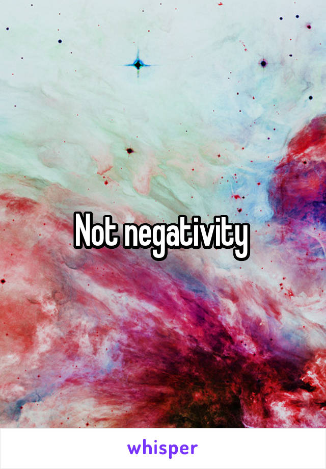Not negativity 