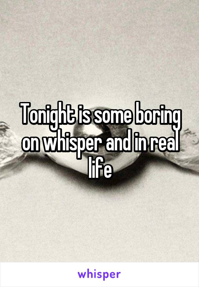 Tonight is some boring on whisper and in real life
