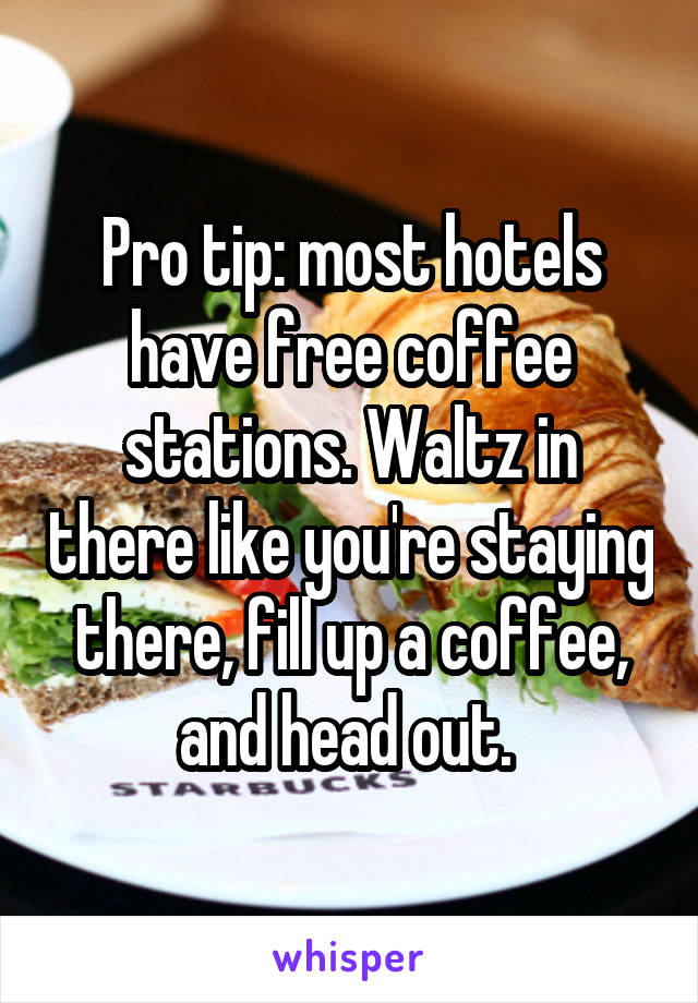 Pro tip: most hotels have free coffee stations. Waltz in there like you're staying there, fill up a coffee, and head out. 