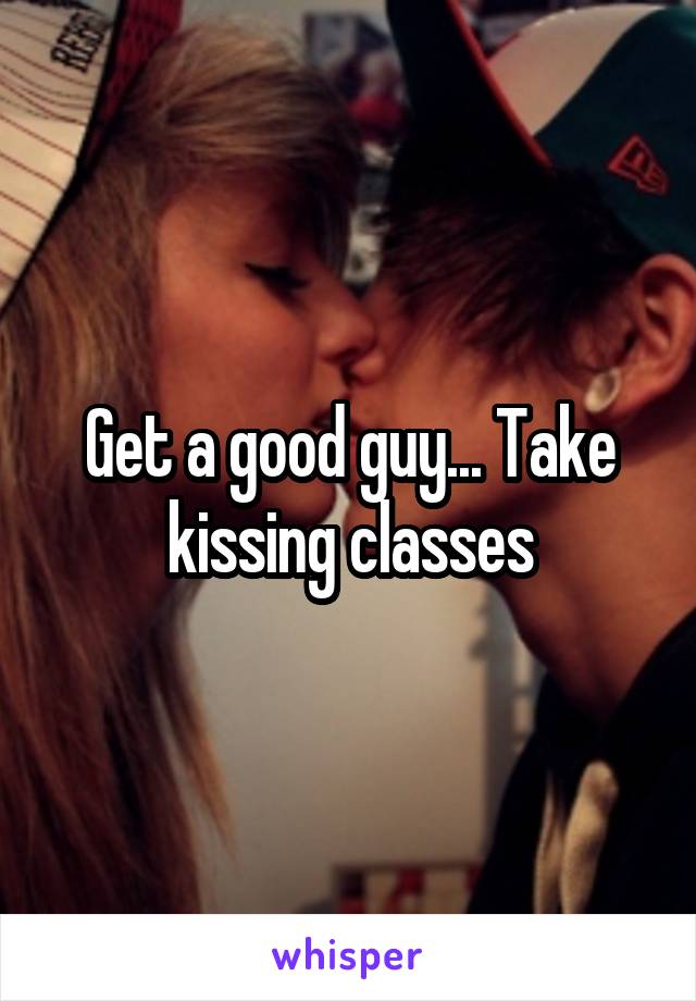 Get a good guy... Take kissing classes