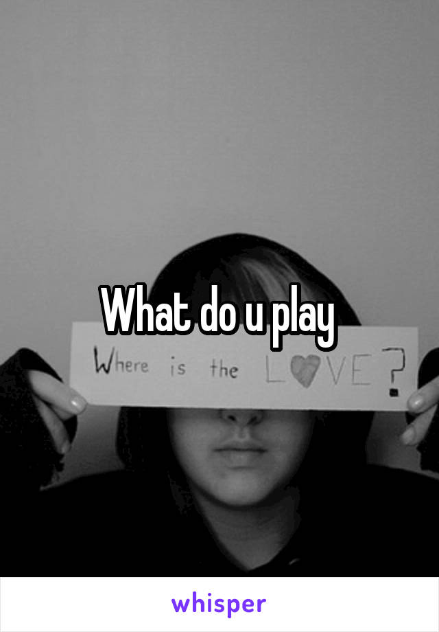What do u play 