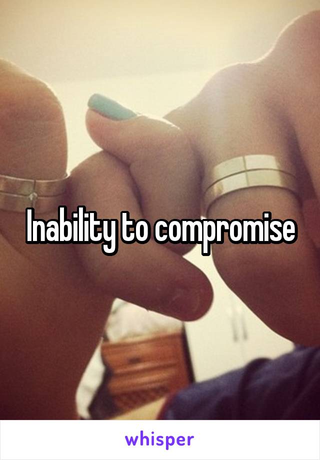 Inability to compromise