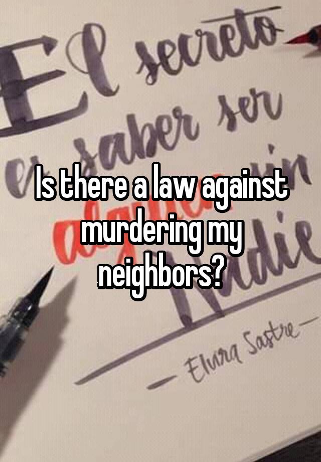 is-there-a-law-against-murdering-my-neighbors