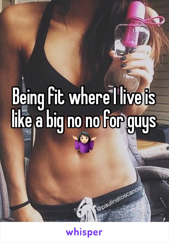 Being fit where I live is like a big no no for guys 🤷🏻‍♀️ 