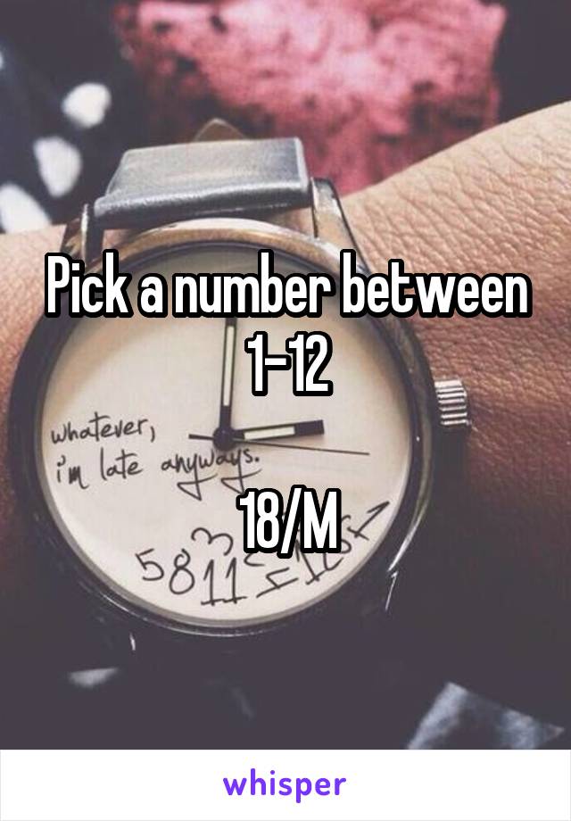 Pick a number between 1-12

18/M