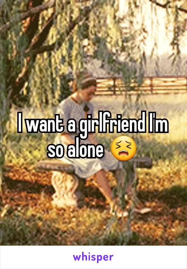I want a girlfriend I'm so alone 😣