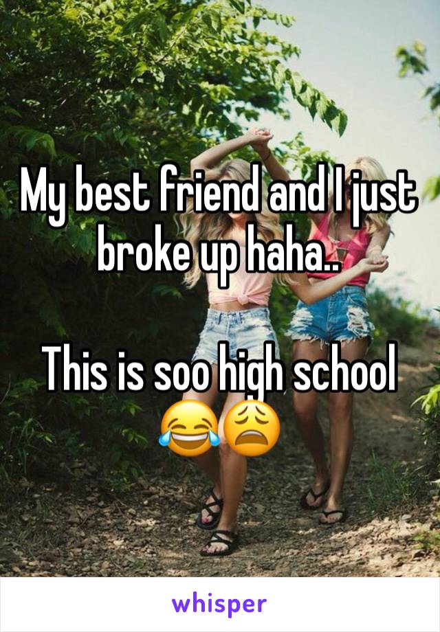 My best friend and I just broke up haha.. 

This is soo high school 
😂😩