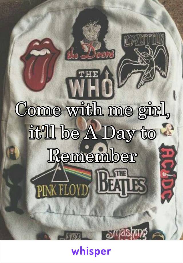 Come with me girl, it'll be A Day to Remember