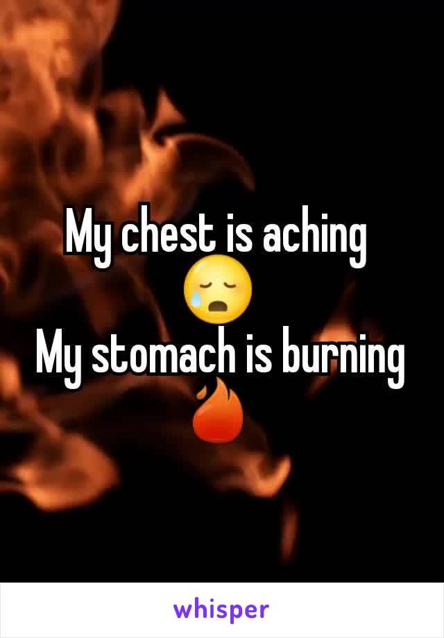 My chest is aching 
😥 
My stomach is burning 🔥 