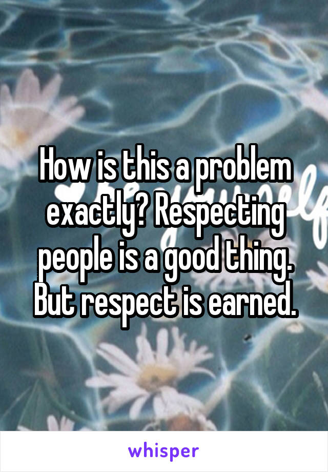 How is this a problem exactly? Respecting people is a good thing. But respect is earned.