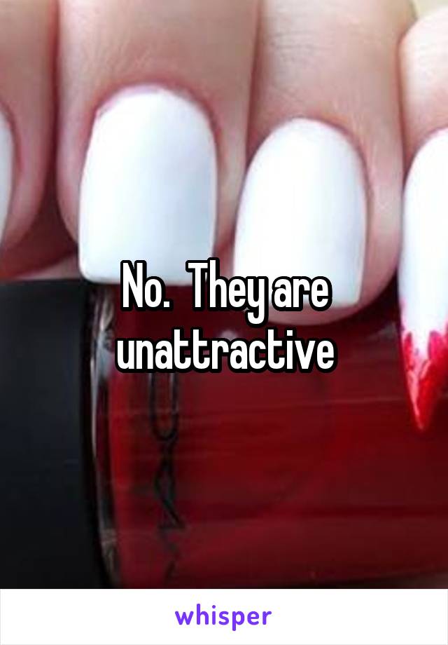 No.  They are unattractive