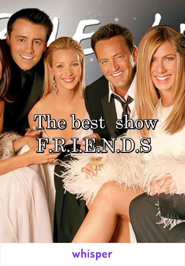  The best  show F.R.I.E.N.D.S