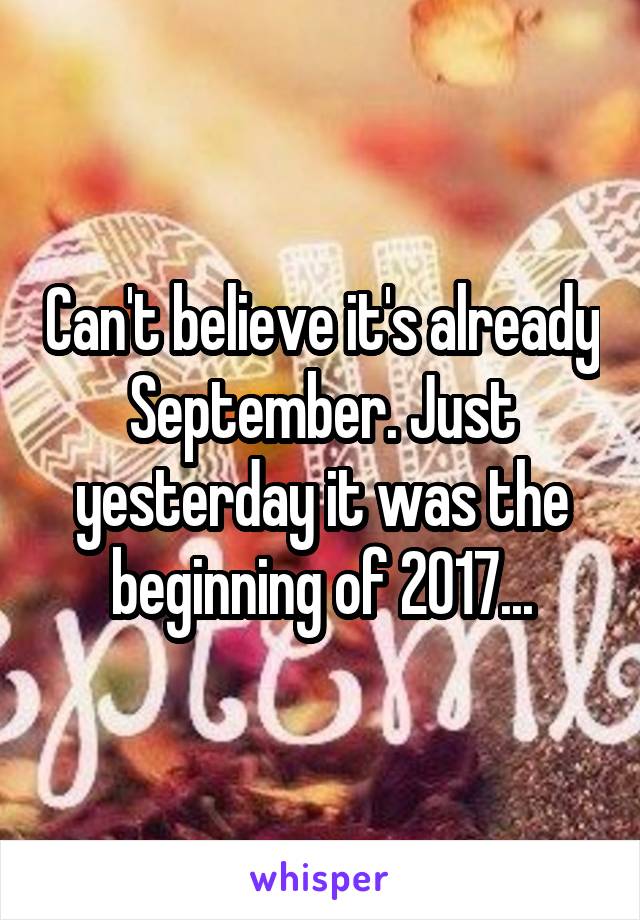 Can't believe it's already September. Just yesterday it was the beginning of 2017...