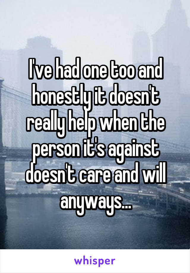 I've had one too and honestly it doesn't really help when the person it's against doesn't care and will anyways...