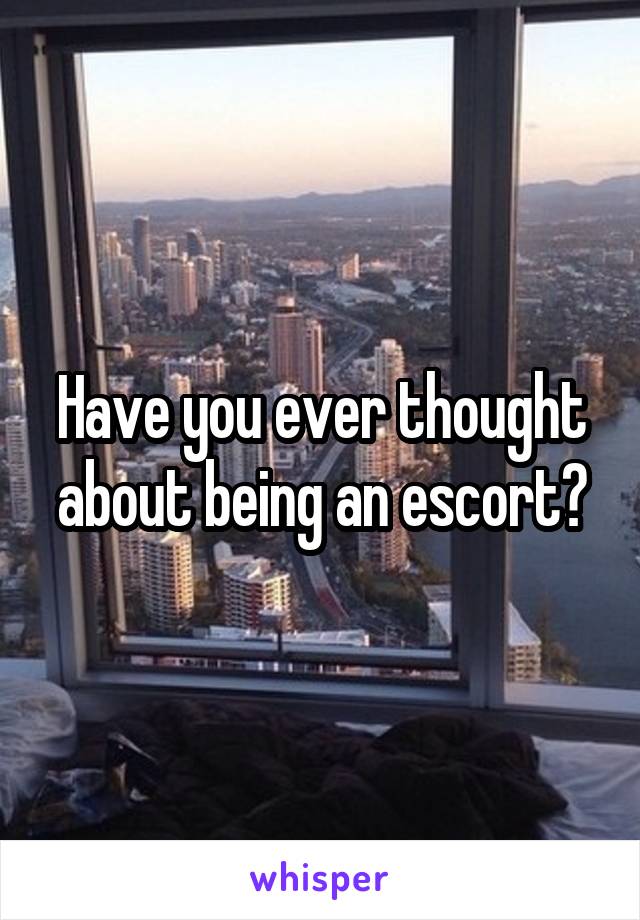 Have you ever thought about being an escort?