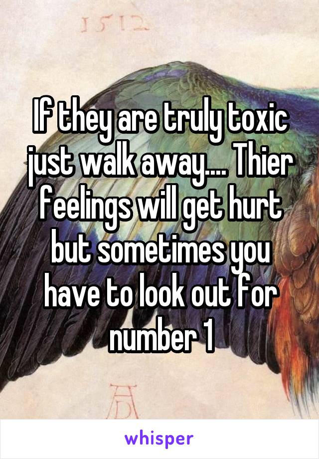 If they are truly toxic just walk away.... Thier feelings will get hurt but sometimes you have to look out for number 1