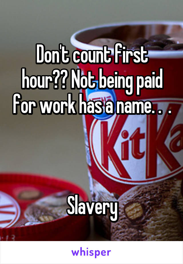 Don't count first hour?? Not being paid for work has a name. .  . 


Slavery