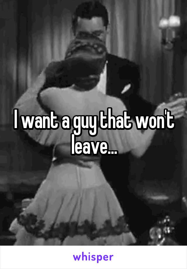 I want a guy that won't leave...