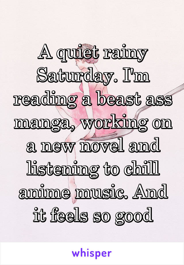 A quiet rainy Saturday. I'm reading a beast ass manga, working on a new novel and listening to chill anime music. And it feels so good