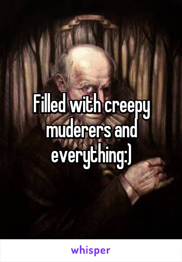 Filled with creepy muderers and everything:)
