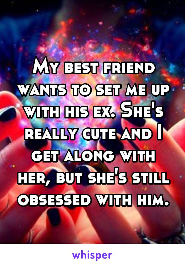 My best friend wants to set me up with his ex. She's really cute and I get along with her, but she's still obsessed with him.