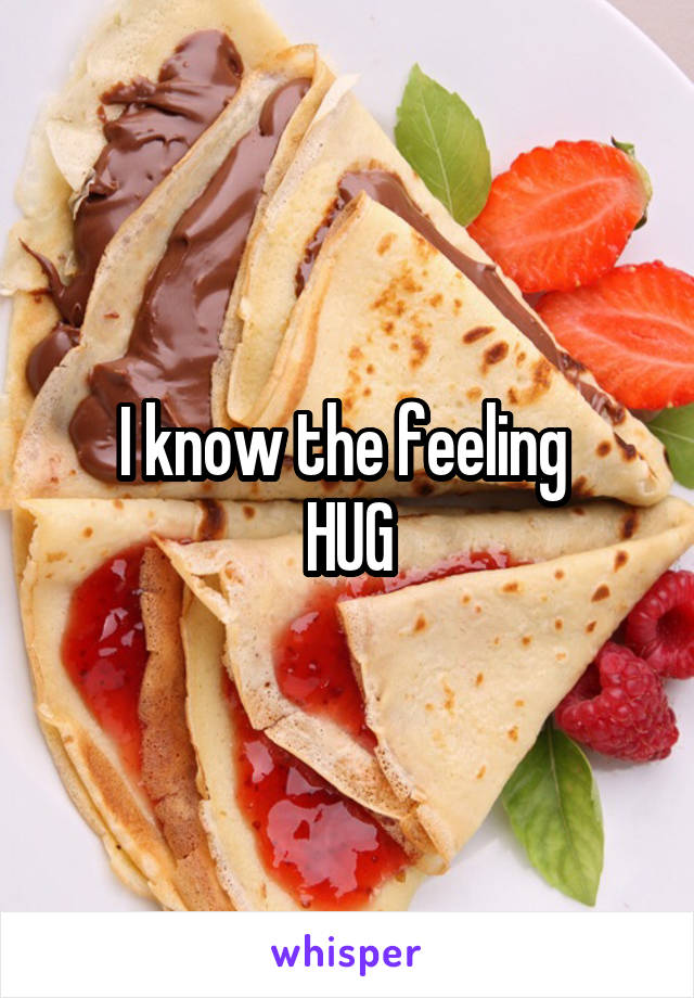 I know the feeling 
HUG