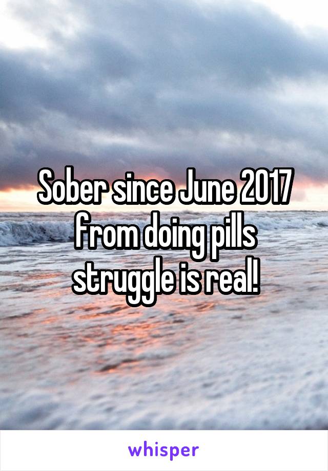 Sober since June 2017 from doing pills struggle is real!