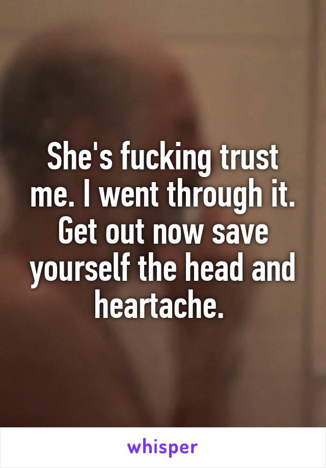 She's fucking trust me. I went through it. Get out now save yourself the head and heartache. 