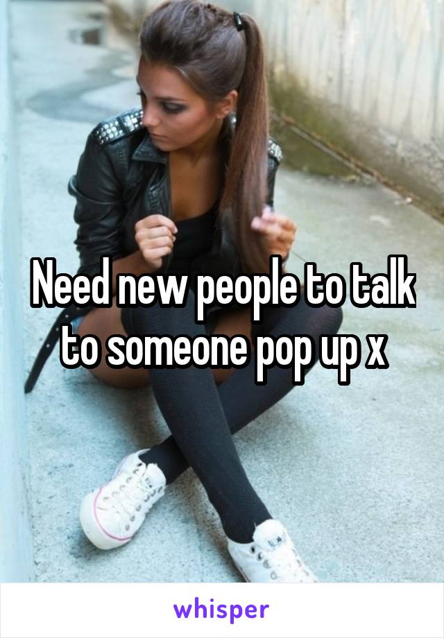 Need new people to talk to someone pop up x