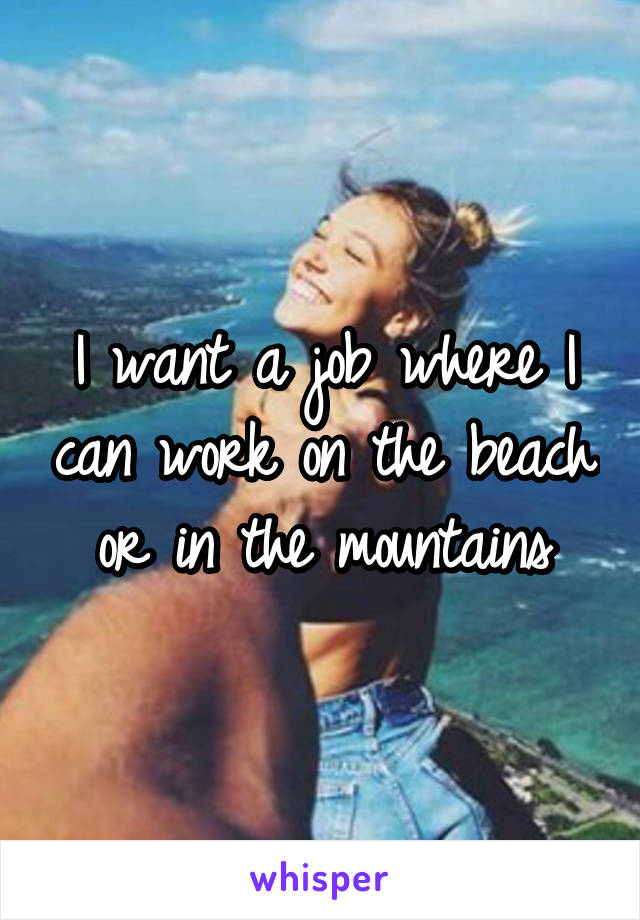 I want a job where I can work on the beach or in the mountains