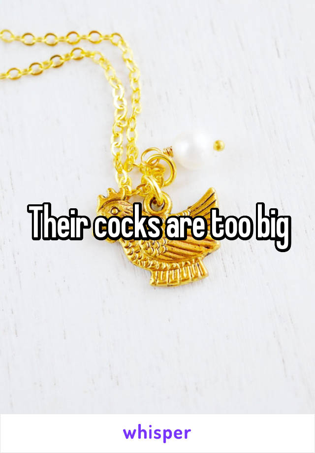 Their cocks are too big