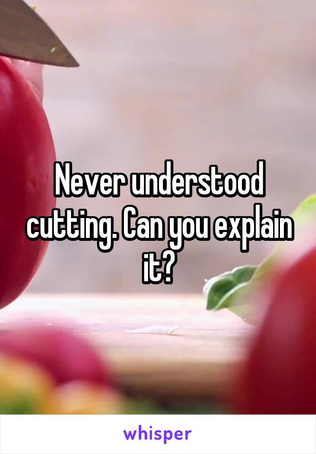 Never understood cutting. Can you explain it?